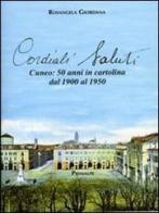 Cordiali saluti. Cuneo: 50 anni in cartolina dal 1900 al 1950 di Rosangela Giordana edito da Ass. Primalpe Costanzo Martini