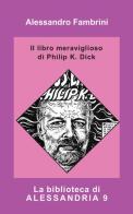Il libro meraviglioso di Philip K. Dick di Alessandro Fambrini edito da Elara