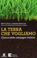 La terra che vogliamo. Il futuro delle campagne italiane di Beppe Croce, Sandro Angiolini edito da Edizioni Ambiente