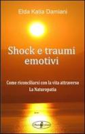 Shock e traumi emotivi. Come riconciliarsi con la vita attraverso la naturopatia di Elda Katia Damiani edito da Spaziofatato