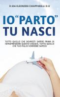 Io «parto». Tu nasci. Tutto quello che dovresti sapere prima di intraprendere questo viaggio. Tutto quello che il tuo bambino vorrebbe sapessi di Eleonora Chiapparelli edito da Bookness