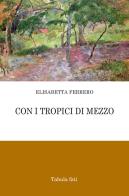 Con i tropici di mezzo di Elisabetta Ferrero edito da Tabula Fati