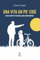 Una vita un po' così. Racconto famigliare semiserio di Gemma Ghiglia edito da Virginio Cremona