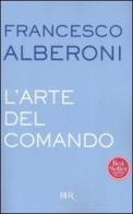 L' arte del comando di Francesco Alberoni edito da BUR Biblioteca Univ. Rizzoli