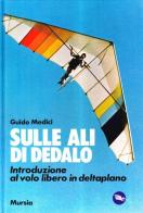 Sulle ali di Dedalo. Introduzione al volo libero in deltaplano di Guido Medici edito da Ugo Mursia Editore