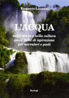 L' acqua nella storia e nella cultura quale fonte di istiprazione per narratori e poeti di Eugenio Lazzari edito da BastogiLibri