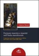 Formare maestre e maestri nell'Italia meridionale. L'istruzione normale e magistrale in Molise dall'unità a fine secolo (1861-1900) di Valeria Miceli edito da Pensa Multimedia