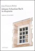 Johann Sebastian Bach in disgrazia di Jean-François Robin edito da Nottetempo