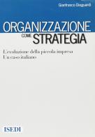 Organizzazione come strategia. L'evoluzione della piccola impresa. Un caso italiano di Gianfranco Dioguardi edito da ISEDI