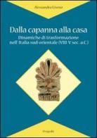 Dalla capanna alla casa. Dinamiche di trasformazione nell'Italia sud-orientale (VIII-V sec. a.C.) di Alessandra Liseno edito da Progedit