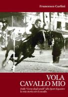 Vola cavallo mio. Dalle «corse degli anelli» allo sport equestre , la mia storia con il cavallo di Francesco Carlini edito da farsiunlibro.it
