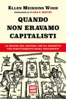 Quando non eravamo capitalisti. Le origini del sistema che ha prodotto uno sfruttamento senza precedenti di Ellen Meiksins Wood edito da Fuoriscena
