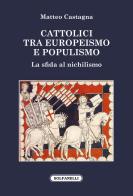 Cattolici tra europeismo e populismo. La sfida al nichilismo di Matteo Castagna edito da Solfanelli