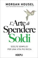 L'arte di spendere soldi. Scelte semplici per una vita più ricca di Morgan Housel edito da Hoepli