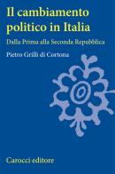 Il cambiamento politico in Italia. Dalla Prima alla Seconda Repubblica di Pietro Grilli di Cortona edito da Carocci