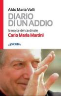 Diario di un addio. La morte del cardinale Carlo Maria Martini di Aldo Maria Valli edito da Ancora