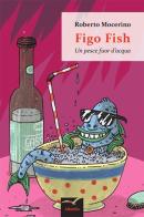Figo Fish. Un pesce fuor d'acqua di Roberto Mocerino edito da Gruppo Albatros Il Filo