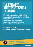 La terapia multisistemica in acqua. Un nuovo approccio terapeutico per soggetti con disturbo autistico e delle relazioni. Indicazioni per operatori, psicologi, terapist di Giovanni Caputo, Giovanni Ippolito, Paolo Maietta edito da Franco Angeli