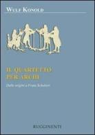 Il quartetto per archi. Dalle origini a Franz Schubert di Wulf Konold edito da Rugginenti