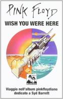 Pink Floyd. Wish you were here. Viaggio nell'album pinkfloydiano dedicato a Syd Barrett edito da Blues Brothers