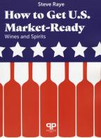 How to get U.S. Market-ready: wines and spirits di Steve Raye edito da Positive Press