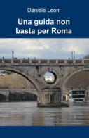Una guida non basta per Roma di Daniele Leoni edito da ilmiolibro self publishing