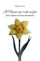 Il narciso non è solo un fiore. Storie straordinarie di donne normali di Roberta Sava edito da Autopubblicato