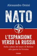 NATO. L'espansione verso la Russia. Dalla caduta del muro di Berlino alla guerra in Ucraina di Alessandro Orsini edito da Piemme