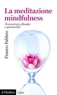 La meditazione mindfulness. Neuroscienze, filosofia e spiritualità di Franco Fabbro edito da Il Mulino
