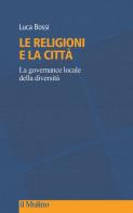 Le religioni e la città. La governance locale della diversità di Luca Bossi edito da Il Mulino