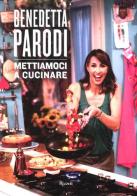 Mettiamoci a cucinare di Benedetta Parodi edito da Rizzoli