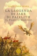 La leggenda di Jake di Fairlith. Il flauto magico di Francesco Spada edito da bookabook