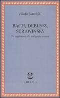 Bach, Debussy, Strawinsky. Tre supplementi alla bibliografia esistente di Paolo Castaldi edito da Adelphi
