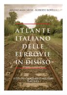 Atlante italiano delle ferrovie in disuso. Ediz. illustrata di Albano Marcarini, Roberto Rovelli edito da Ist. Geografico Militare