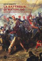 La battaglia di Waterloo. Un'impresa riuscita per un soffio di David Howarth edito da Res Gestae