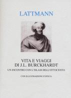Vita e viaggi di J. L. Burckhardt. Un incontro con l'Islam dell'Ottocento di Silvana Lattmann edito da Interlinea