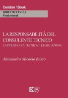 La responsabilità del consulente tecnico. La perizia tra tecnica e legislazione di Alessandro M. Basso edito da Key Editore