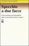 Specchio a due facce. Psicosomatica ed omeopatia: alla ricerca del sentiero comune di Antonino De Arcangelis edito da Nuova IPSA