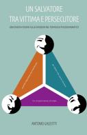 Un salvatore tra vittima e persecutore. Una diversa visione sulle emozioni nel triangolo psicodrammatico di Antonio Galeotti edito da ilmiolibro self publishing