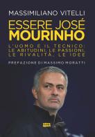 Essere Jose Mourinho. L'uomo e il tecnico: le abitudini, le passioni, le rivalità, le idee di Massimiliano Vitelli edito da Ultra