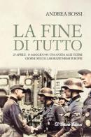 La fine di tutto. 25 aprile-15 maggio 1945: una guida agli ultimi giorni dei collaborazionismi europei di Andrea Rossi edito da D'Ettoris