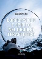 Corpo psiche e spirito nel digiuno terapeutico di Daniele Vallet edito da Fontana Editore