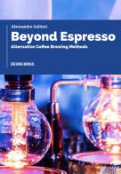 Beyond espresso. Alternative coffee brewing methods di Alessandro Galtieri edito da Autopubblicato