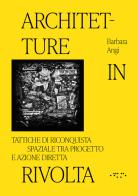 Architetture in rivolta. Tattiche di riconquista spaziale tra progetto e azione diretta. Ediz. illustrata di Barbara Angi edito da LetteraVentidue
