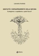 Gratuità e depauperamento della natura. Ecologismo o capitalismo: quale futuro? di Leonardo Andriola edito da EBS Print