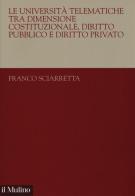 Le università telematiche tra dimensione costituzionale, diritto pubblico e diritto privato di Franco Sciarretta edito da Il Mulino