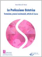 La professione ostetrica. Formazione, processi assistenziali, attività di ricerca di Anna Maria Di Paolo edito da Editeam