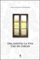 Ora aspetto la vita che mi cerchi di Maria Antonietta D'Onofrio edito da Sacco