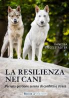 La resilienza nei cani. Per una gestione serena di conflitti e stress di Vanessa Engelstädter edito da Ricca Editore