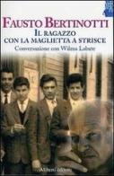 Il ragazzo con la maglietta a strisce. Conversazione con Wilma Labate di Fausto Bertinotti, Wilma Labate edito da Aliberti